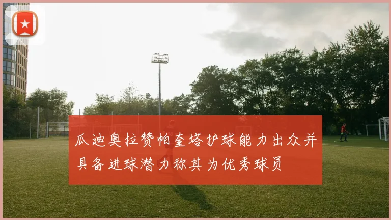 瓜迪奥拉赞帕奎塔护球能力出众并具备进球潜力称其为优秀球员