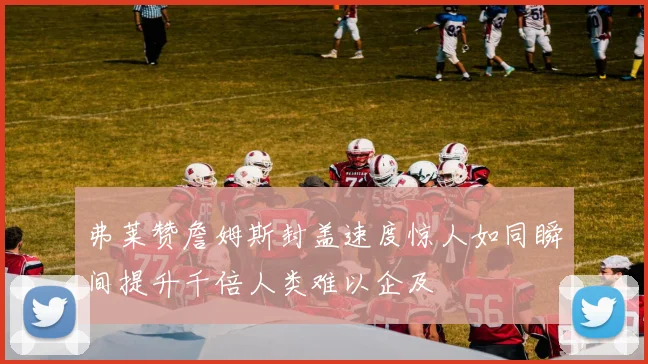弗莱赞詹姆斯封盖速度惊人如同瞬间提升千倍人类难以企及