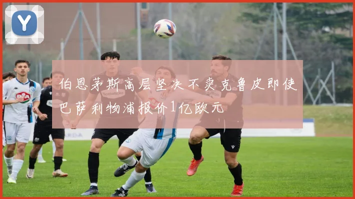 伯恩茅斯高层坚决不卖克鲁皮即使巴萨利物浦报价1亿欧元